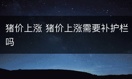 猪价上涨 猪价上涨需要补护栏吗