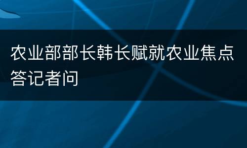 农业部部长韩长赋就农业焦点答记者问