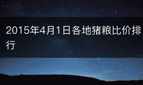 2015年4月1日各地猪粮比价排行