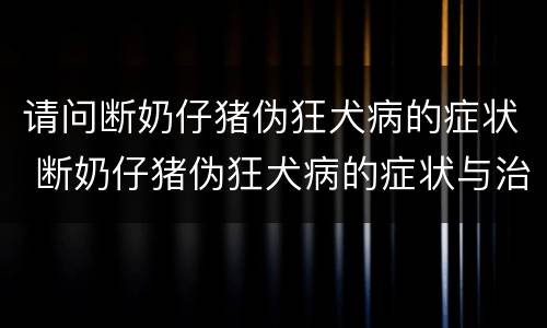 请问断奶仔猪伪狂犬病的症状 断奶仔猪伪狂犬病的症状与治疗
