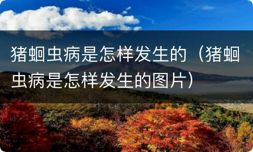 猪蛔虫病是怎样发生的（猪蛔虫病是怎样发生的图片）