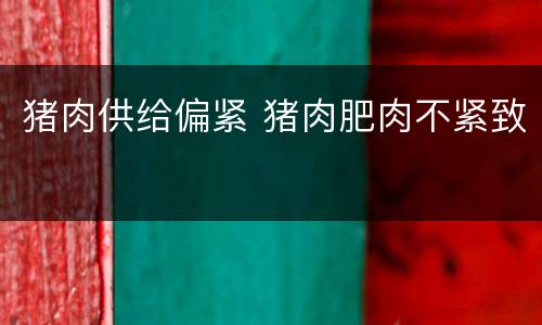 猪肉供给偏紧 猪肉肥肉不紧致