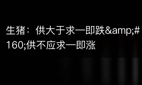 生猪：供大于求—即跌 供不应求—即涨