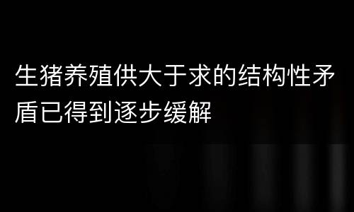 生猪养殖供大于求的结构性矛盾已得到逐步缓解
