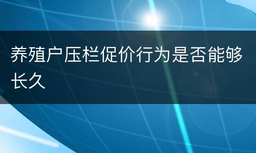 养殖户压栏促价行为是否能够长久