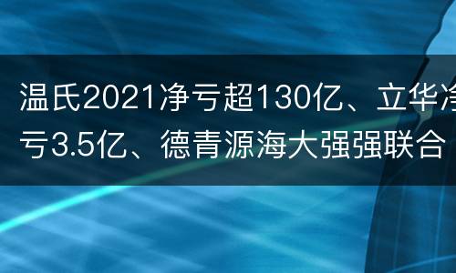 温氏2021净亏超130亿、立华净亏3.5亿、德青源海大强强联合