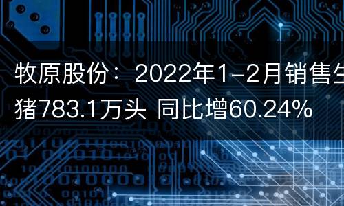 牧原股份：2022年1-2月销售生猪783.1万头 同比增60.24%