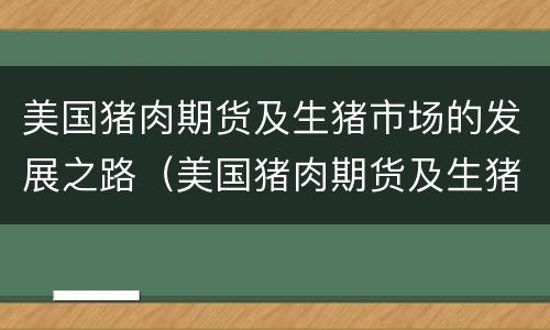 美国猪肉期货及生猪市场的发展之路（美国猪肉期货及生猪市场的发展之路是）