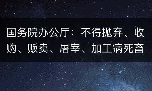 国务院办公厅：不得抛弃、收购、贩卖、屠宰、加工病死畜禽