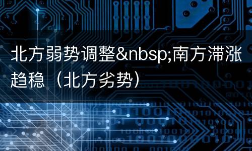 北方弱势调整&nbsp;南方滞涨趋稳（北方劣势）