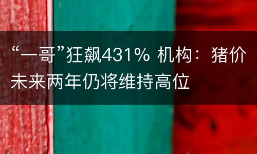 “一哥”狂飙431% 机构：猪价未来两年仍将维持高位