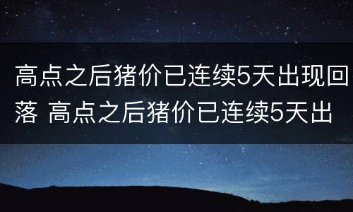 高点之后猪价已连续5天出现回落 高点之后猪价已连续5天出现回落怎么回事