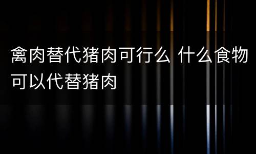 禽肉替代猪肉可行么 什么食物可以代替猪肉