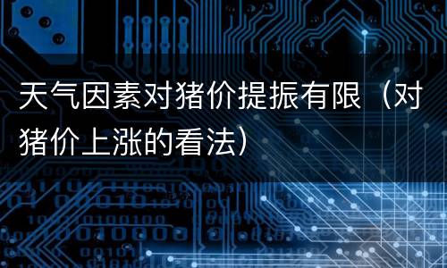 天气因素对猪价提振有限（对猪价上涨的看法）