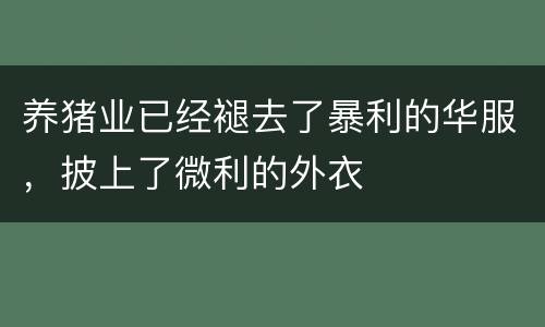 养猪业已经褪去了暴利的华服，披上了微利的外衣
