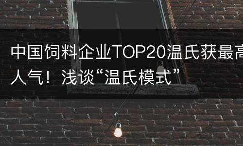 中国饲料企业TOP20温氏获最高人气！浅谈“温氏模式”