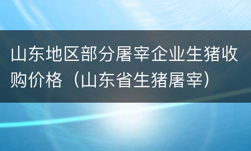 山东地区部分屠宰企业生猪收购价格（山东省生猪屠宰）