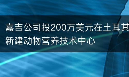 嘉吉公司投200万美元在土耳其新建动物营养技术中心