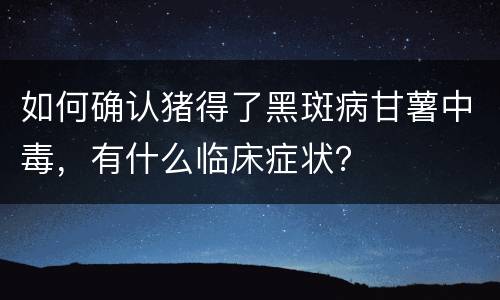 如何确认猪得了黑斑病甘薯中毒，有什么临床症状？
