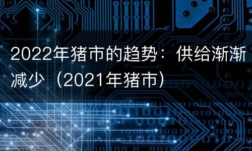 2022年猪市的趋势：供给渐渐减少（2021年猪市）