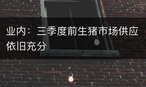 业内：三季度前生猪市场供应依旧充分