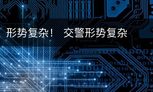 形势复杂！ 交警形势复杂