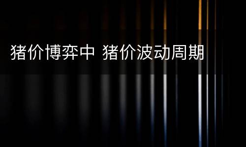 猪价博弈中 猪价波动周期