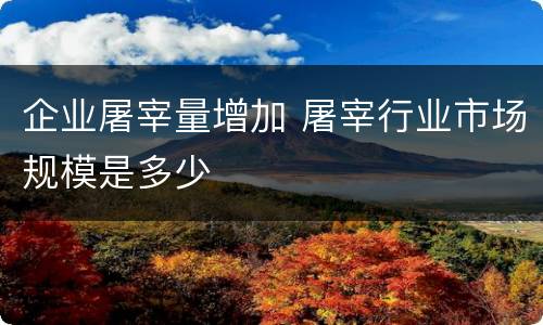 企业屠宰量增加 屠宰行业市场规模是多少