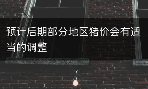 预计后期部分地区猪价会有适当的调整