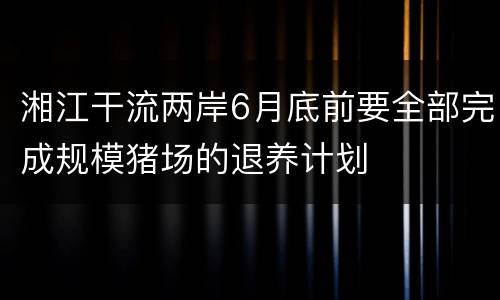 湘江干流两岸6月底前要全部完成规模猪场的退养计划