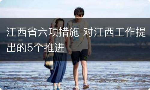江西省六项措施 对江西工作提出的5个推进