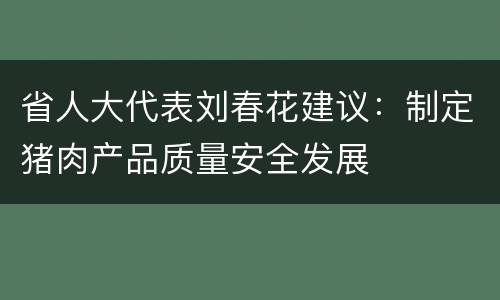 省人大代表刘春花建议：制定猪肉产品质量安全发展