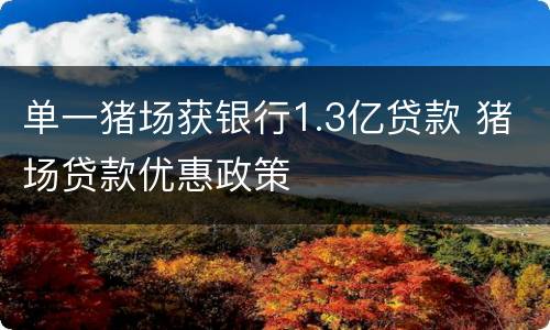 单一猪场获银行1.3亿贷款 猪场贷款优惠政策