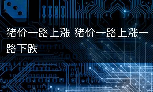 猪价一路上涨 猪价一路上涨一路下跌