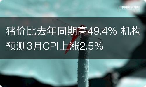 猪价比去年同期高49.4% 机构预测3月CPI上涨2.5%