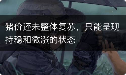 猪价还未整体复苏，只能呈现持稳和微涨的状态