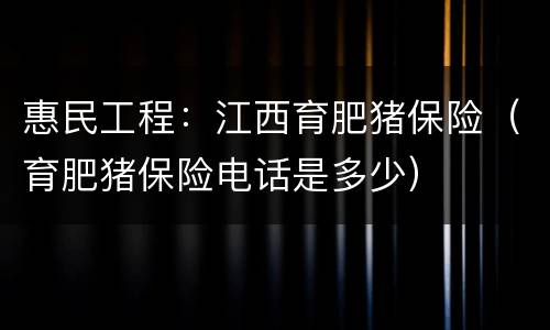 惠民工程：江西育肥猪保险（育肥猪保险电话是多少）