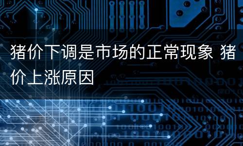 猪价下调是市场的正常现象 猪价上涨原因