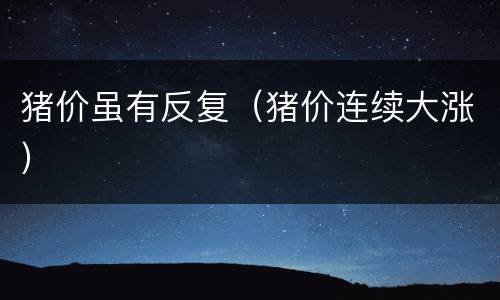 猪价虽有反复（猪价连续大涨）