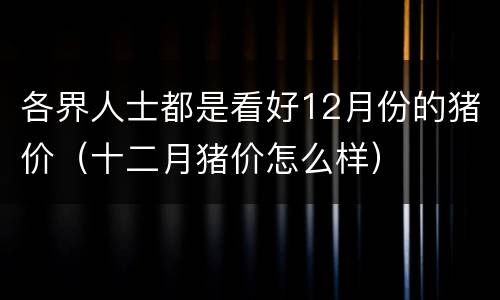 各界人士都是看好12月份的猪价（十二月猪价怎么样）