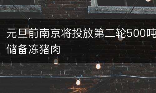 元旦前南京将投放第二轮500吨储备冻猪肉