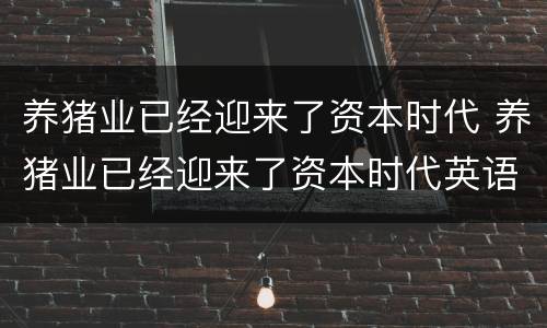 养猪业已经迎来了资本时代 养猪业已经迎来了资本时代英语
