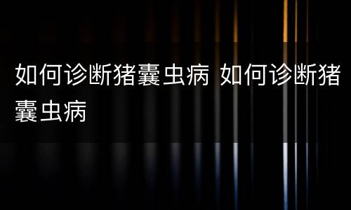 如何诊断猪囊虫病 如何诊断猪囊虫病