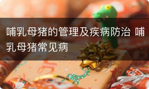 哺乳母猪的管理及疾病防治 哺乳母猪常见病