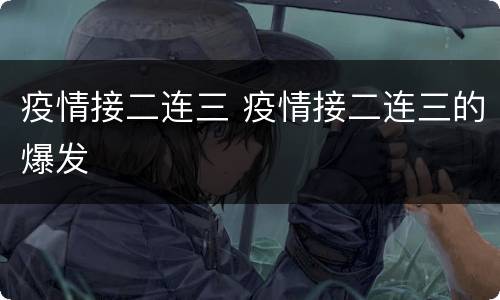 疫情接二连三 疫情接二连三的爆发