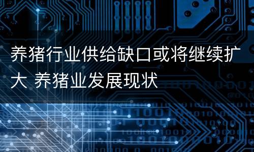 养猪行业供给缺口或将继续扩大 养猪业发展现状