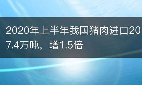 2020年上半年我国猪肉进口207.4万吨，增1.5倍