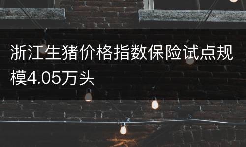 浙江生猪价格指数保险试点规模4.05万头