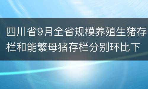 四川省9月全省规模养殖生猪存栏和能繁母猪存栏分别环比下降2.58%
