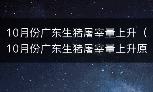 10月份广东生猪屠宰量上升（10月份广东生猪屠宰量上升原因）
